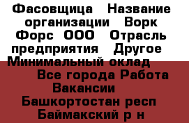 Фасовщица › Название организации ­ Ворк Форс, ООО › Отрасль предприятия ­ Другое › Минимальный оклад ­ 25 000 - Все города Работа » Вакансии   . Башкортостан респ.,Баймакский р-н